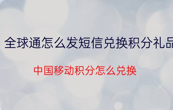 全球通怎么发短信兑换积分礼品 中国移动积分怎么兑换？